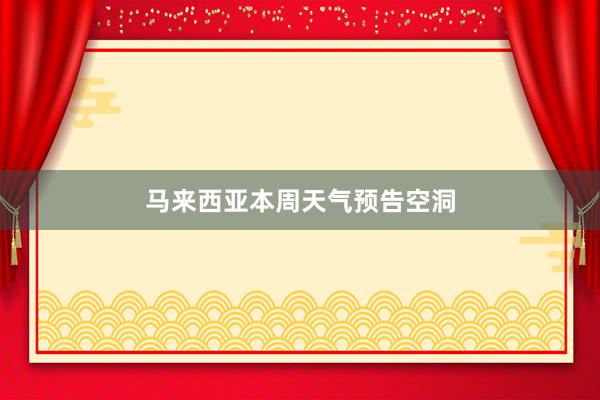 马来西亚本周天气预告空洞