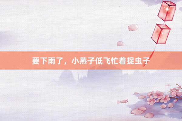 要下雨了，小燕子低飞忙着捉虫子