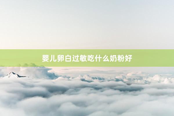 婴儿卵白过敏吃什么奶粉好