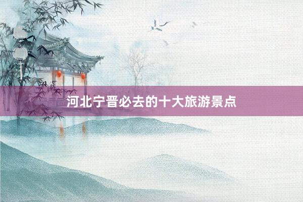 河北宁晋必去的十大旅游景点
