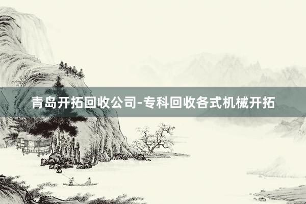 青岛开拓回收公司-专科回收各式机械开拓